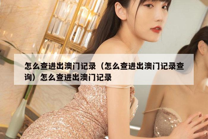 怎么查进出澳门记录(怎么查进出澳门记录查询)怎么查进出澳门记录